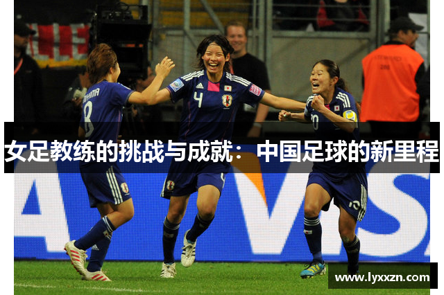 女足教练的挑战与成就：中国足球的新里程